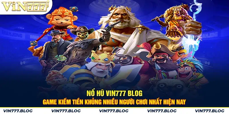 Nổ Hũ VIN777 Blog - Game kiếm tiền khủng nhiều người chơi nhất hiện nay