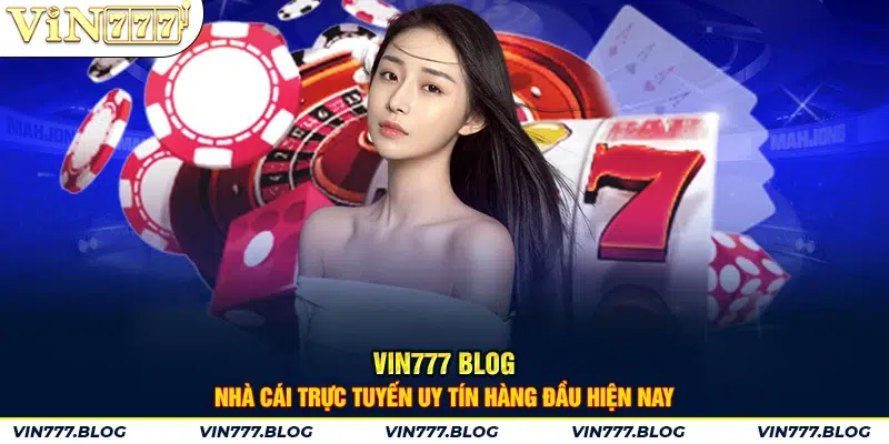 VIN777 Blog - Nhà cái trực tuyến uy tín hàng đầu hiện nay 